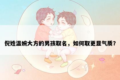 倪姓温婉大方的男孩取名，如何取更显气质？