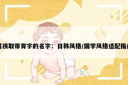 男孩取带育字的名字：日韩风格/国学风格适配指南