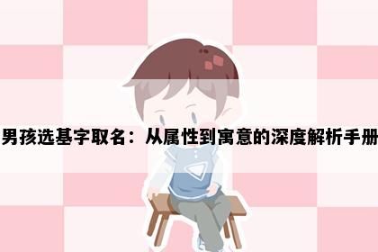 男孩选基字取名：从属性到寓意的深度解析手册