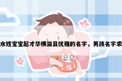 想给水姓宝宝起才华横溢且优雅的名字，男孩名字求灵感