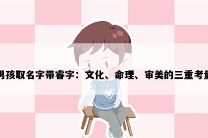 男孩取名字带睿字：文化、命理、审美的三重考量
