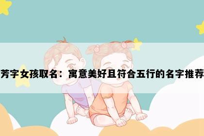 芳字女孩取名：寓意美好且符合五行的名字推荐