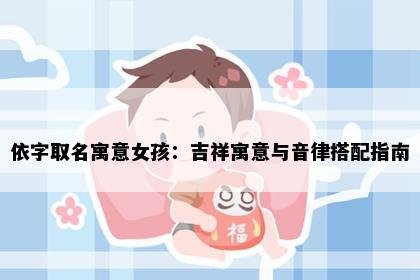 依字取名寓意女孩：吉祥寓意与音律搭配指南