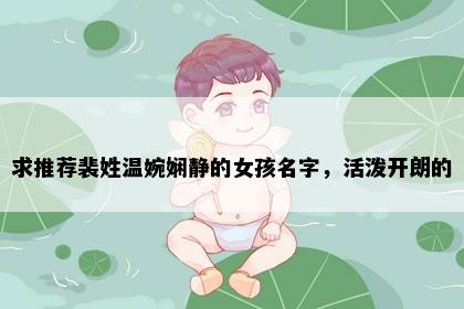 求推荐裴姓温婉娴静的女孩名字，活泼开朗的