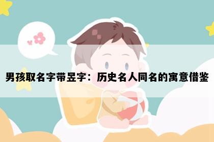 男孩取名字带昱字：历史名人同名的寓意借鉴