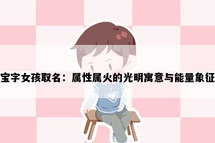 宝字女孩取名：属性属火的光明寓意与能量象征