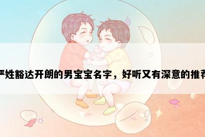 严姓豁达开朗的男宝宝名字，好听又有深意的推荐