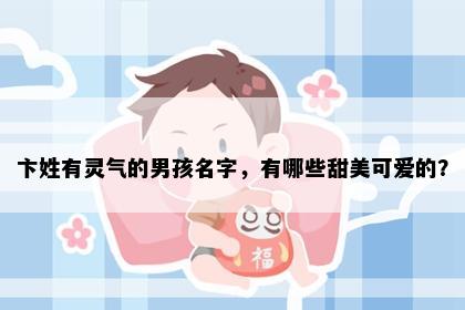 卞姓有灵气的男孩名字，有哪些甜美可爱的？