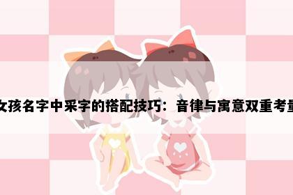 女孩名字中采字的搭配技巧：音律与寓意双重考量
