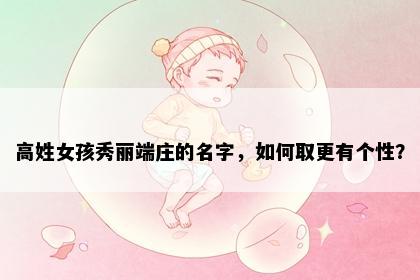 高姓女孩秀丽端庄的名字，如何取更有个性？
