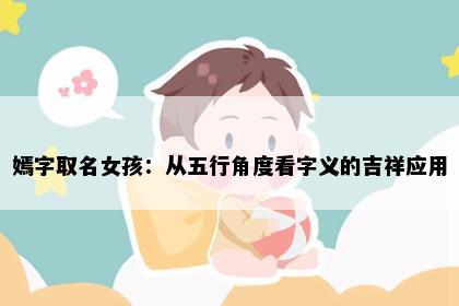 嫣字取名女孩：从五行角度看字义的吉祥应用