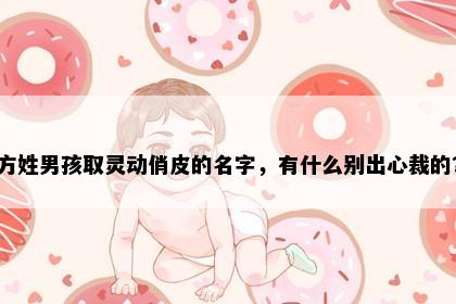 方姓男孩取灵动俏皮的名字，有什么别出心裁的？