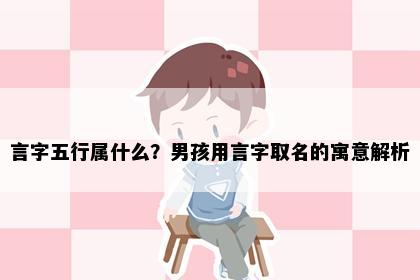 言字五行属什么？男孩用言字取名的寓意解析