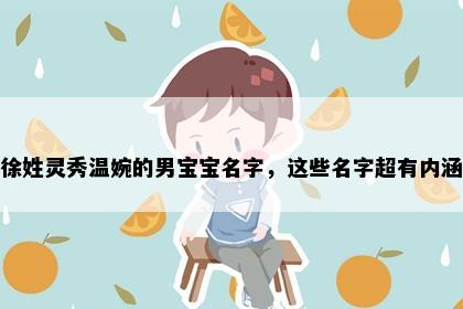 徐姓灵秀温婉的男宝宝名字，这些名字超有内涵