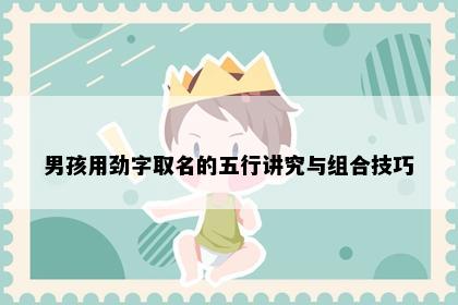 男孩用劲字取名的五行讲究与组合技巧