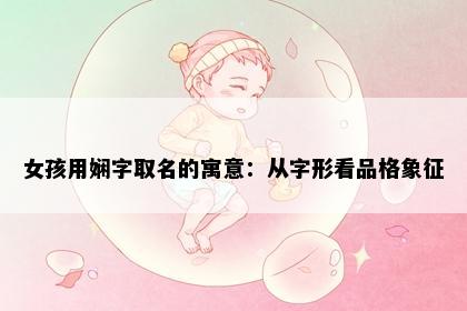 女孩用娴字取名的寓意：从字形看品格象征