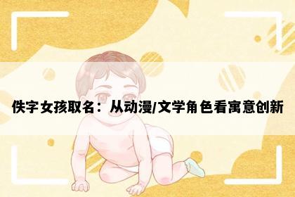 佚字女孩取名：从动漫/文学角色看寓意创新