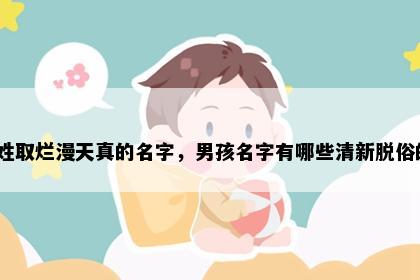 柯姓取烂漫天真的名字，男孩名字有哪些清新脱俗的？