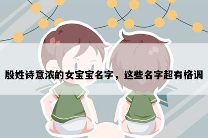 殷姓诗意浓的女宝宝名字，这些名字超有格调