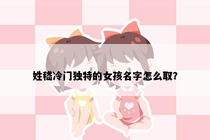 姓嵇冷门独特的女孩名字怎么取？