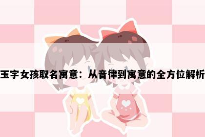 玉字女孩取名寓意：从音律到寓意的全方位解析