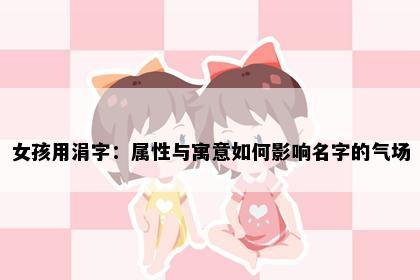女孩用涓字：属性与寓意如何影响名字的气场
