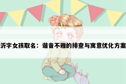 沂字女孩取名：谐音不雅的排查与寓意优化方案
