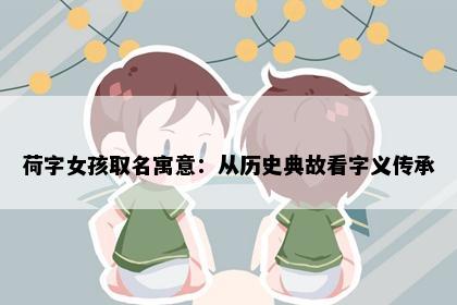 荷字女孩取名寓意：从历史典故看字义传承