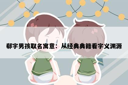 郗字男孩取名寓意：从经典典籍看字义渊源
