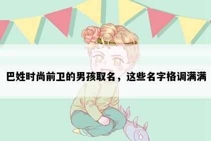 巴姓时尚前卫的男孩取名，这些名字格调满满