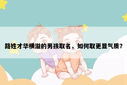 路姓才华横溢的男孩取名，如何取更显气质？