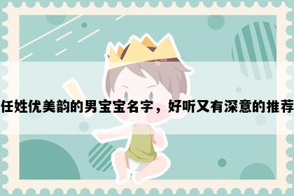 任姓优美韵的男宝宝名字，好听又有深意的推荐