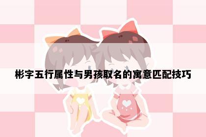 彬字五行属性与男孩取名的寓意匹配技巧