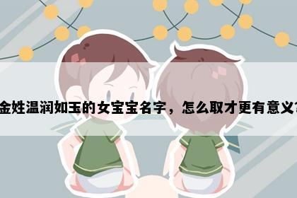 金姓温润如玉的女宝宝名字，怎么取才更有意义？
