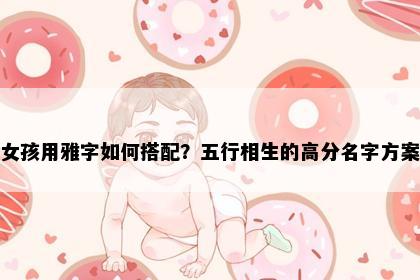 女孩用雅字如何搭配？五行相生的高分名字方案