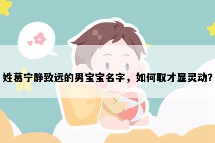 姓葛宁静致远的男宝宝名字，如何取才显灵动？
