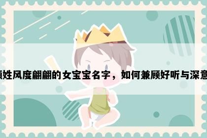 颜姓风度翩翩的女宝宝名字，如何兼顾好听与深意？