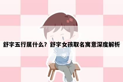 舒字五行属什么？舒字女孩取名寓意深度解析