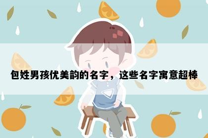 包姓男孩优美韵的名字，这些名字寓意超棒