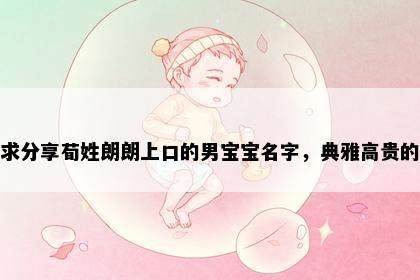 求分享荀姓朗朗上口的男宝宝名字，典雅高贵的