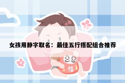 女孩用静字取名：最佳五行搭配组合推荐