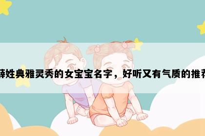 薛姓典雅灵秀的女宝宝名字，好听又有气质的推荐