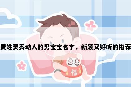 费姓灵秀动人的男宝宝名字，新颖又好听的推荐
