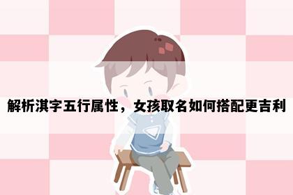 解析淇字五行属性，女孩取名如何搭配更吉利