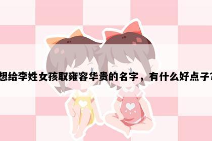 想给李姓女孩取雍容华贵的名字，有什么好点子？