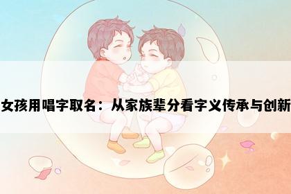 女孩用唱字取名：从家族辈分看字义传承与创新