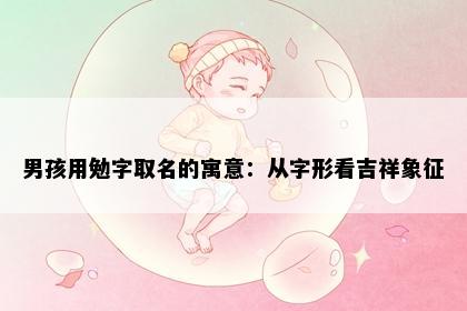 男孩用勉字取名的寓意：从字形看吉祥象征