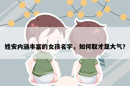 姓安内涵丰富的女孩名字，如何取才显大气？