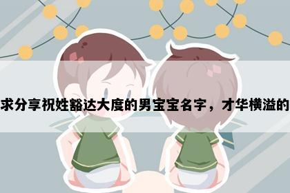 求分享祝姓豁达大度的男宝宝名字，才华横溢的