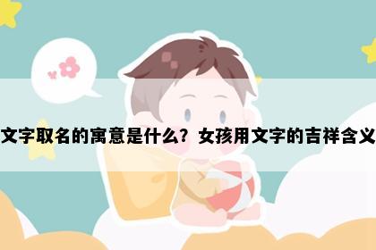 文字取名的寓意是什么？女孩用文字的吉祥含义